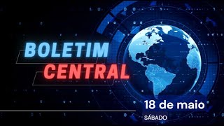 Boletim Central - 18/05/2024