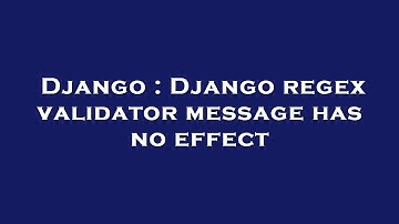 Django : Django regex validator message has no effect