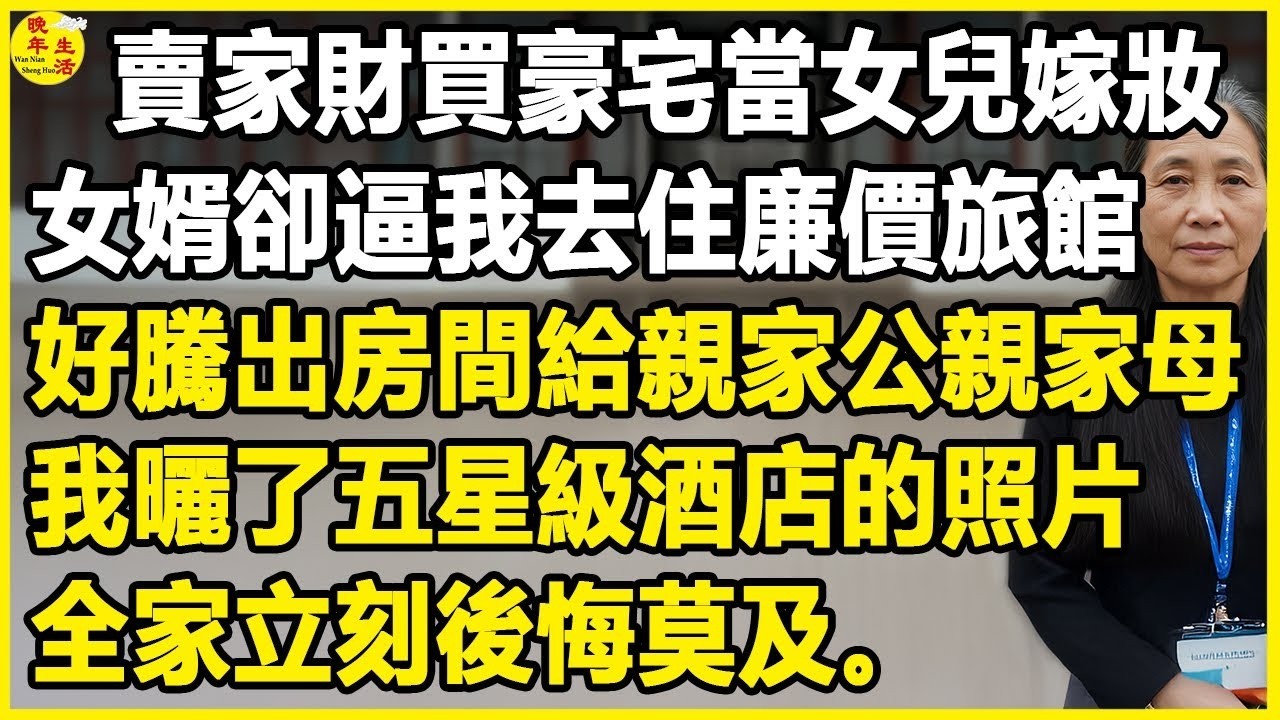 1賣家財買豪宅當女兒嫁妝，女婿卻逼我去住廉價旅館，好騰出房間給親家公親家母，我曬了五星級酒店的照片，全家立刻後悔莫及。#中老年生活 #為人處世 #生活經驗 #情感故事 #幸福人生 #上了年紀該明白的事