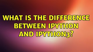 Ubuntu: What is the difference between IPython and IPython3 (2 Solutions!!)