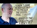PAUL - "I DID NOT COME TO BAPTIZE, BUT TO PREACH THE GOSPEL" - WHAT IS THE TRUTH?