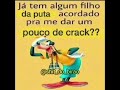 ja tem algum filho da puta acordado pra me dar um pouco de crack??