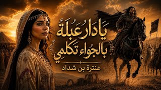 يا دار عبلة بالجواء تكلمي عنترة بن شداد شاعر الحب والفروسية