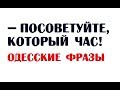 Посоветуйте, который час! | Одесские фразы