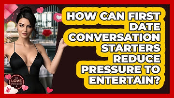 How Can First Date Conversation Starters Reduce Pressure To Entertain? - The Love Workshop