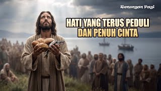 Download Lagu RENUNGAN PAGI - HATI YAN TERUS PEDULI DAN PENUH CINTA - MARKUS 6 : 34 - 44 MP3