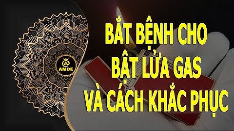 Bắt bệnh cho bật lửa gas và cách khắc phục cực đơn giản bạn tự làm được | Ambe.vn