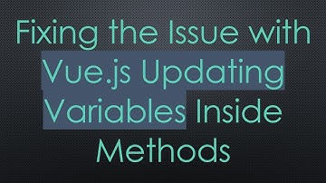 Fixing the Issue with Vue.js Updating Variables Inside Methods
