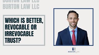 Which is Better, Revocable or Irrevocable Trust?