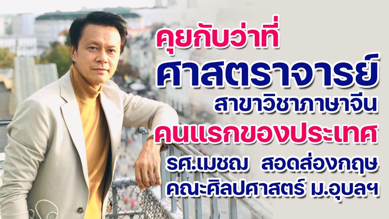 คุยกับว่าที่ศาสตราจารย์ สาขาภาษาจีน คนแรกของประเทศ รศ.เมชฌ สอดส่องกฤษ อาจารย์คณะศิลปศาสตร์ ม.อุบลฯ