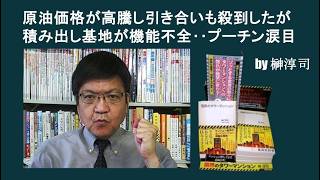 原油価格が高騰し引き合いも殺到したが積み出し基地が機能不全‥プーチン涙目　by榊淳司