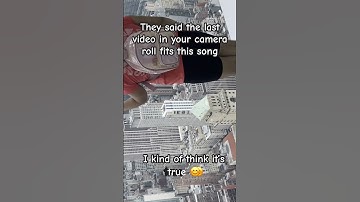 They said the last video in your camera roll fits this song