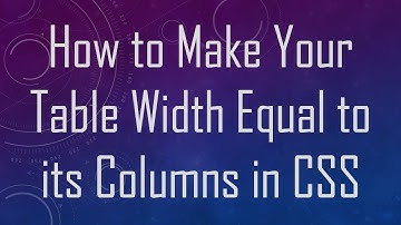 How to Make Your Table Width Equal to its Columns in CSS