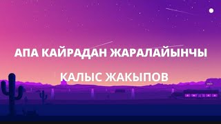 Калыс Жакыпов - Апа кайрадан жаралайынчы(текст)