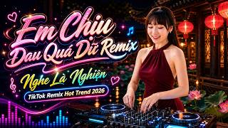 Em Chịu Đau Quá Dữ Remix | Nghe Là Nghiện | TikTok remix hot trend 2026
