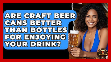 Are Craft Beer Cans Better Than Bottles for Enjoying Your Drink? | The Pint Guy