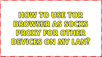 How to use TOR browser as SOCKS proxy for other devices on my LAN?