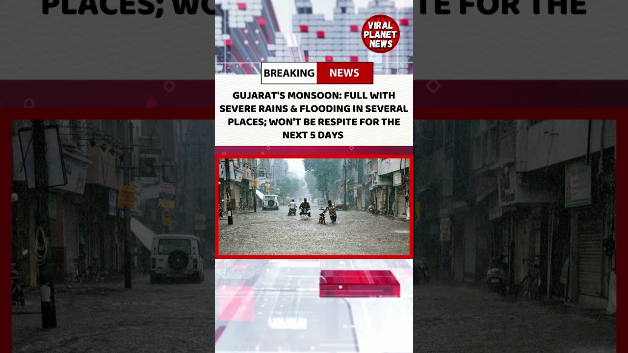 GUJARAT'S MONSOON:FULL WITH SEVERE RAINS & FLOODING IN SEVERAL PLACES;WON'T RESPITE FOR NEXT 5 DAYS