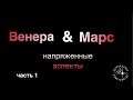 ВЕНЕРА МАРС напряженные аспекты