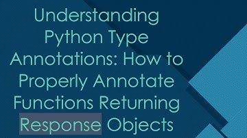 Understanding Python Type Annotations: How to Properly Annotate Functions Returning Response Objects