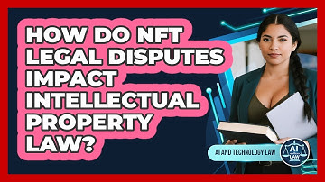 How Do NFT Legal Disputes Impact Intellectual Property Law? - AI and Technology Law