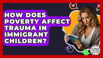 How Does Poverty Affect Trauma In Immigrant Children? - Child Welfare Network