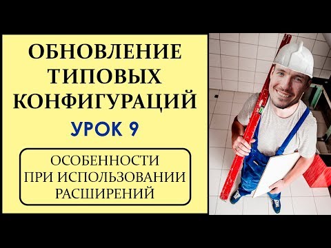 ОБНОВЛЕНИЕ ТИПОВЫХ КОНФИГУРАЦИЙ 1С. УРОК 9. ОСОБЕННОСТИ ПРИ ИСПОЛЬЗОВАНИИ РАСШИРЕНИЙ