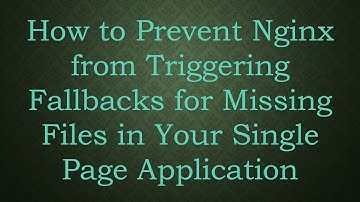 How to Prevent Nginx from Triggering Fallbacks for Missing Files in Your Single Page Application