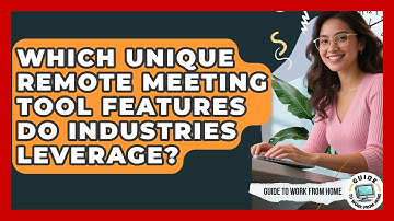 Which Unique Remote Meeting Tool Features Do Industries Leverage? - Guide To Work From Home