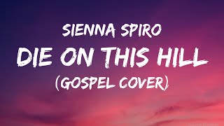 Sienna Spiro – Die on This Hill (Gospel Cover) | Lyrics