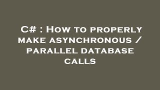 C# : How to properly make asynchronous / parallel database calls
