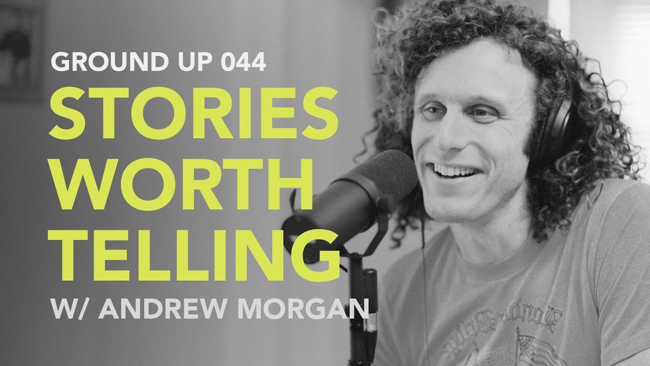 Ground Up 044 – Stories Worth Telling w/ Andrew Morgan