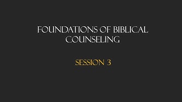 CBC Module 1 - Foundations of Biblical Counseling, Session 3