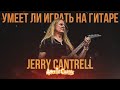 Умеет ли играть на гитаре Jerry Cantrell из группы Alice in Chains?