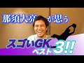 【プロ18年！】那須大亮が凄いと思うゴールキーパーベスト3！！！