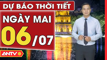Dự báo thời tiết ngày mai 6/7: Miền Bắc nắng nóng gay gắt trên diện rộng |  ANTV