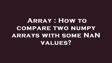 Array : How to compare two numpy arrays with some NaN values?