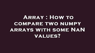 Array : How to compare two numpy arrays with some NaN values?