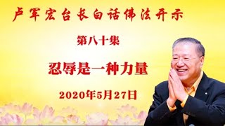 卢台长【忍辱是一种力量】 卢军宏台长白话佛法开示(第八十集)2020年5月27日 卢台长【忍辱是一种力量】 卢军宏台长白话佛法开示(第八十集)2020年5月27日