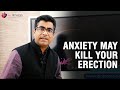Anxiety can kill your erection  erectile dysfunction  ed  dr deepak arora 