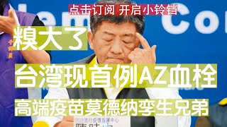 出大事了！台湾现首例AZ血栓，个案为30岁男子。日本AZ疫苗还要不？国产“高端疫苗”使用美国“莫德纳”技术，孪生兄弟