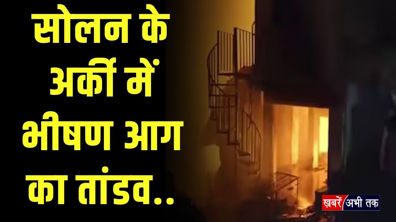 Himachal: सोलन के अर्की में भीषण आग का तांडव.. 8 साल की बच्ची की जिंदा जलकर मौ-त