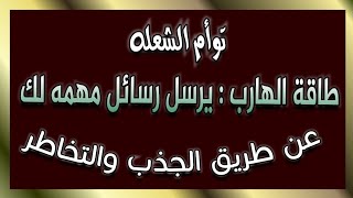 طاقة الهارب  : يرسل رسائل مهمه بالنسبه لك عن طريق الجذب والتخاطر تعرف على أهم رسائله الآن