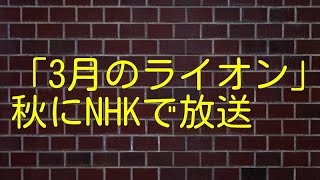 「3月のライオン」秋にNHKで放送