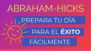 Prepara tu día para el éxito fácilmente ~ Abraham-Hicks en español