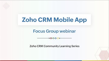 Focus Group Webinar: Zoho CRM Mobile App - A Walkthrough