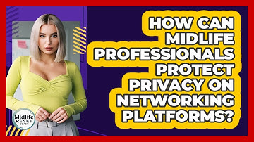 How Can Midlife Professionals Protect Privacy On Networking Platforms? - Midlife Reset Coach