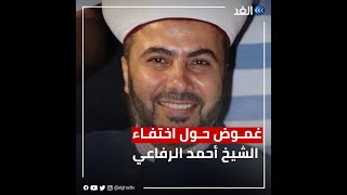 تفاصيل اختفاء الشيخ أحمد الرفاعي في ظروف غامضة