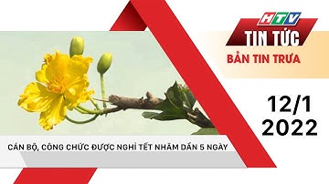 Bản tin trưa 12/1/2022 | CÁN BỘ, CÔNG CHỨC ĐƯỢC NGHỈ TẾT NHÂM DẦN 5 NGÀY | HTV Tin tức