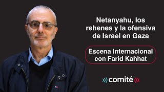 Netanyahu, los rehenes y la ofensiva de Israel en Gaza | Escena Internacional con Farid Kahhat